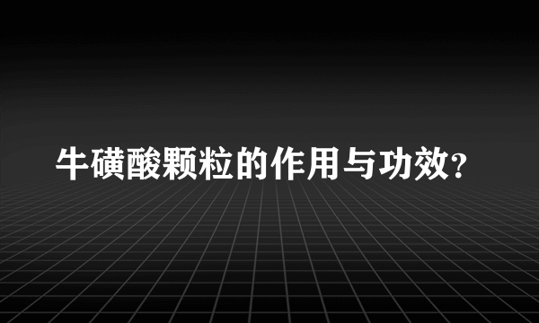 牛磺酸颗粒的作用与功效？