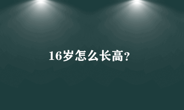 16岁怎么长高？