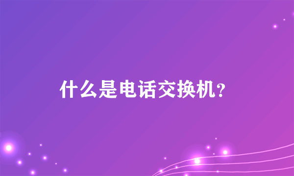 什么是电话交换机？