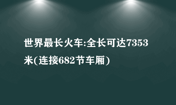 世界最长火车:全长可达7353米(连接682节车厢)