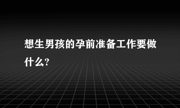 想生男孩的孕前准备工作要做什么?