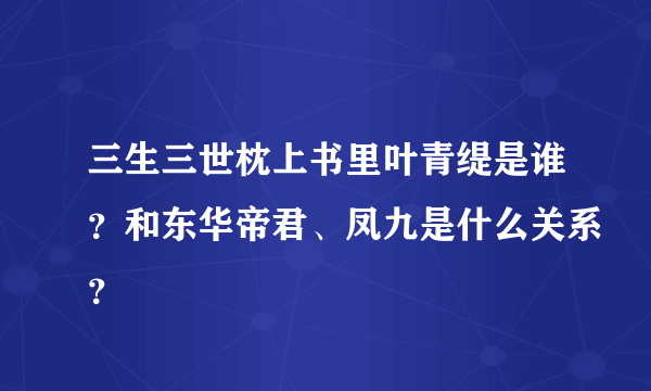 三生三世枕上书里叶青缇是谁？和东华帝君、凤九是什么关系？