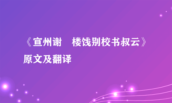 《宣州谢朓楼饯别校书叔云》原文及翻译