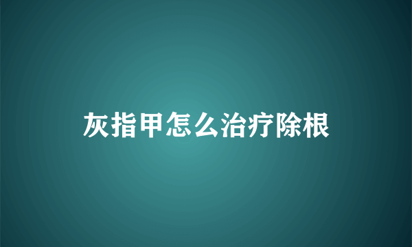 灰指甲怎么治疗除根