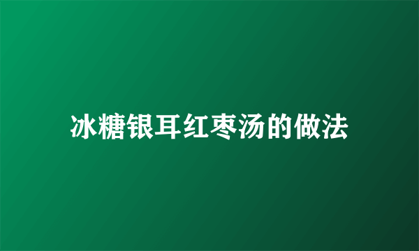 冰糖银耳红枣汤的做法