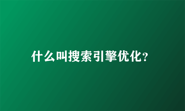 什么叫搜索引擎优化？