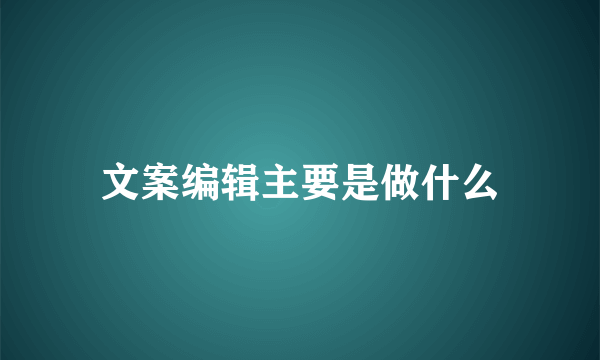 文案编辑主要是做什么