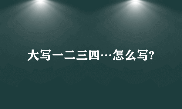 大写一二三四…怎么写?