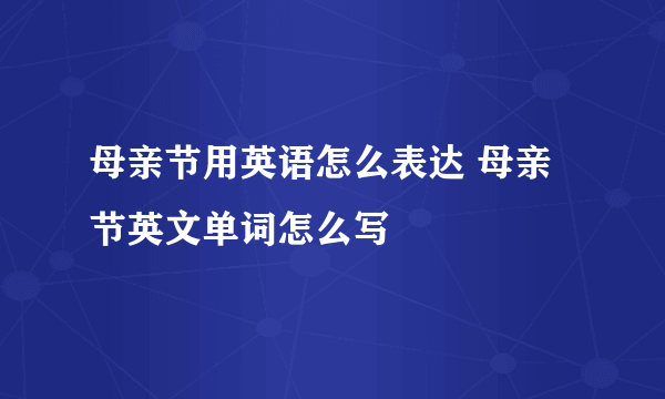 母亲节用英语怎么表达 母亲节英文单词怎么写