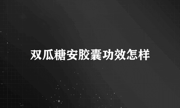 双瓜糖安胶囊功效怎样