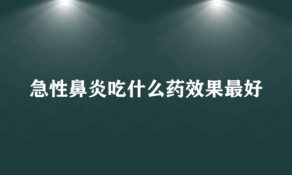 急性鼻炎吃什么药效果最好