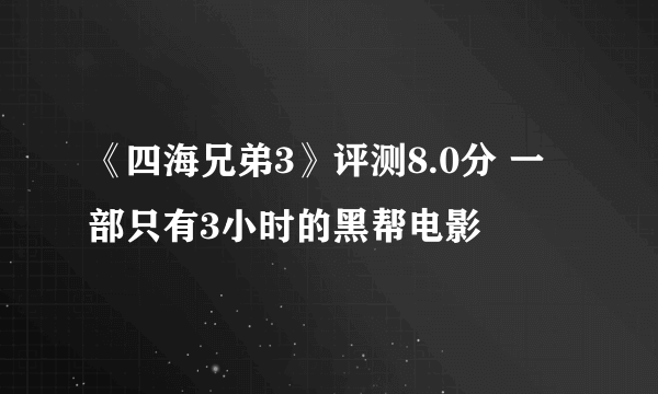 《四海兄弟3》评测8.0分 一部只有3小时的黑帮电影