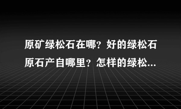 原矿绿松石在哪？好的绿松石原石产自哪里？怎样的绿松石更好？