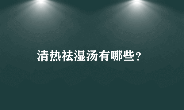 清热祛湿汤有哪些？