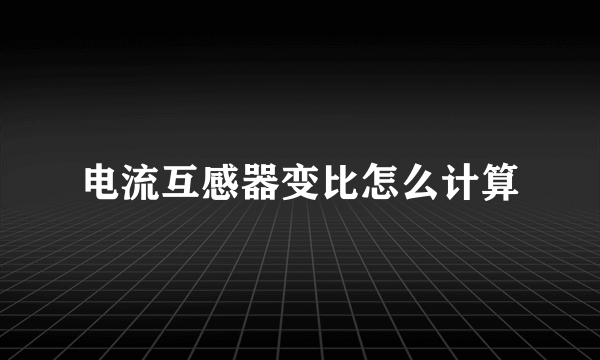 电流互感器变比怎么计算