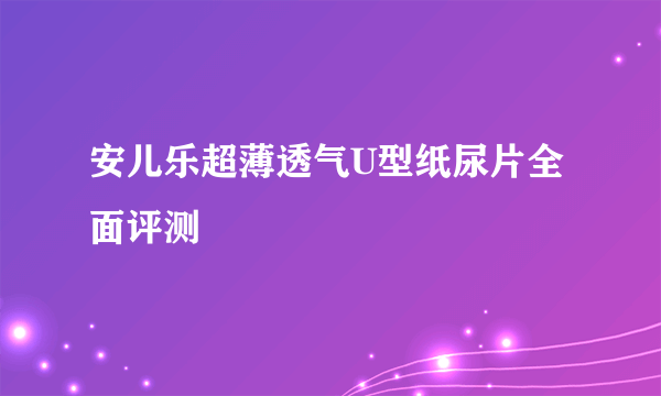 安儿乐超薄透气U型纸尿片全面评测