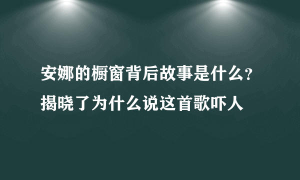 安娜的橱窗背后故事是什么？揭晓了为什么说这首歌吓人