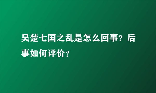 吴楚七国之乱是怎么回事？后事如何评价？