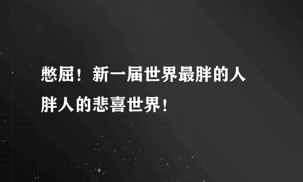 憋屈！新一届世界最胖的人 胖人的悲喜世界！