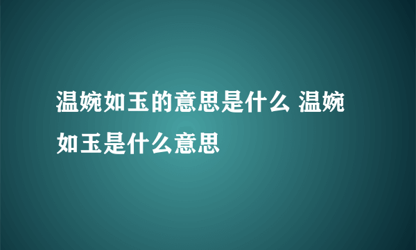 温婉如玉的意思是什么 温婉如玉是什么意思