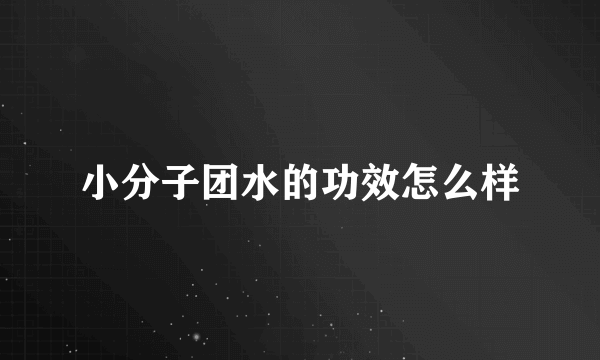 小分子团水的功效怎么样