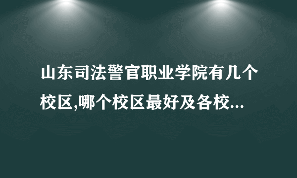 山东司法警官职业学院有几个校区,哪个校区最好及各校区介绍 