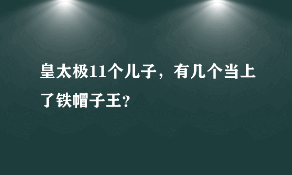 皇太极11个儿子，有几个当上了铁帽子王？