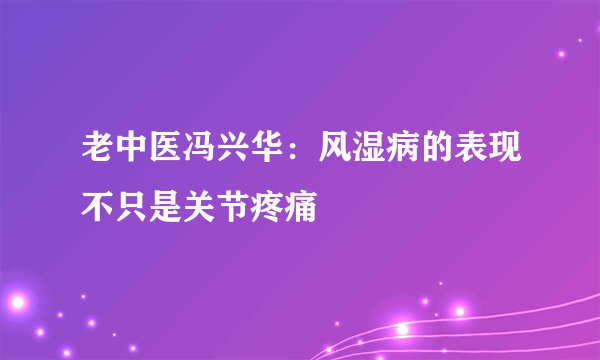 老中医冯兴华：风湿病的表现不只是关节疼痛