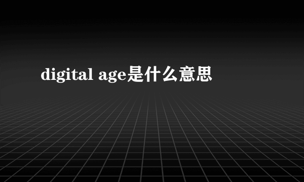 digital age是什么意思