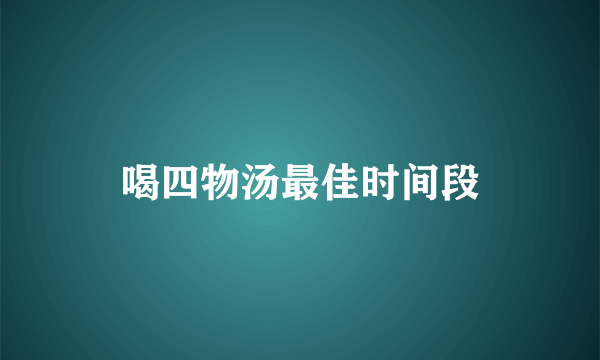 喝四物汤最佳时间段