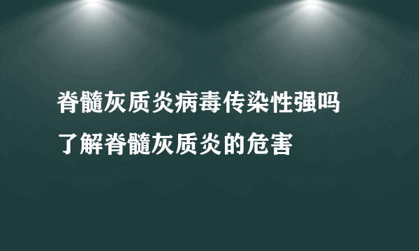 脊髓灰质炎病毒传染性强吗  了解脊髓灰质炎的危害