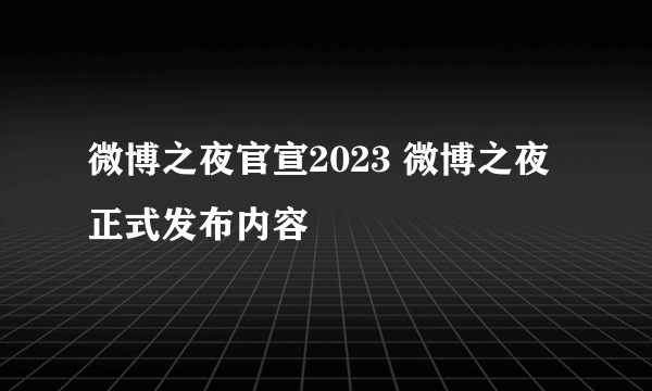 微博之夜官宣2023 微博之夜正式发布内容