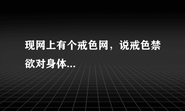 现网上有个戒色网，说戒色禁欲对身体...