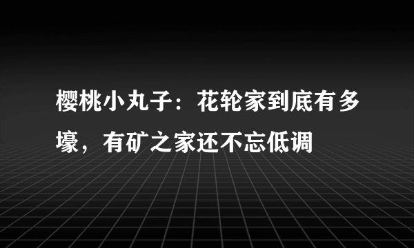 樱桃小丸子：花轮家到底有多壕，有矿之家还不忘低调