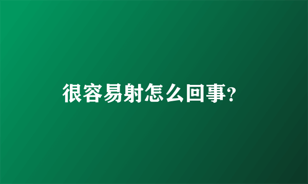 很容易射怎么回事？