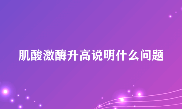 肌酸激酶升高说明什么问题