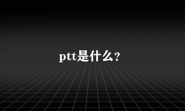 ptt是什么？