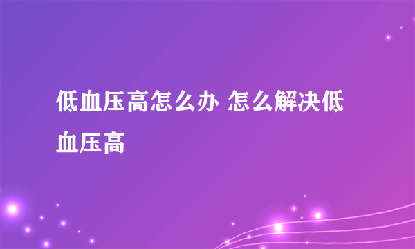 低血压高怎么办 怎么解决低血压高