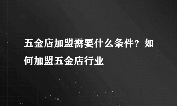 五金店加盟需要什么条件？如何加盟五金店行业