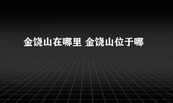 金饶山在哪里 金饶山位于哪