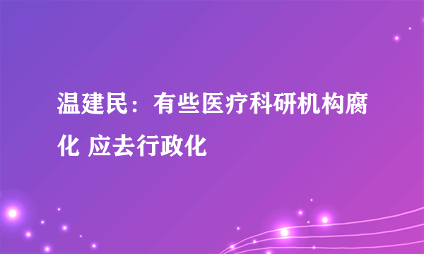 温建民：有些医疗科研机构腐化 应去行政化