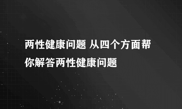 两性健康问题 从四个方面帮你解答两性健康问题