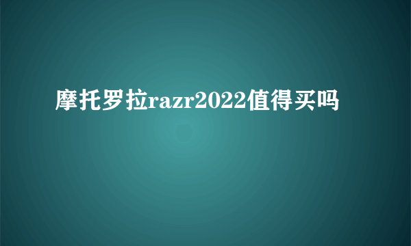 摩托罗拉razr2022值得买吗