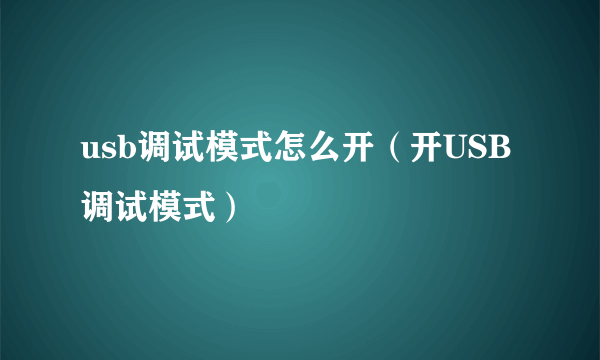 usb调试模式怎么开（开USB调试模式）