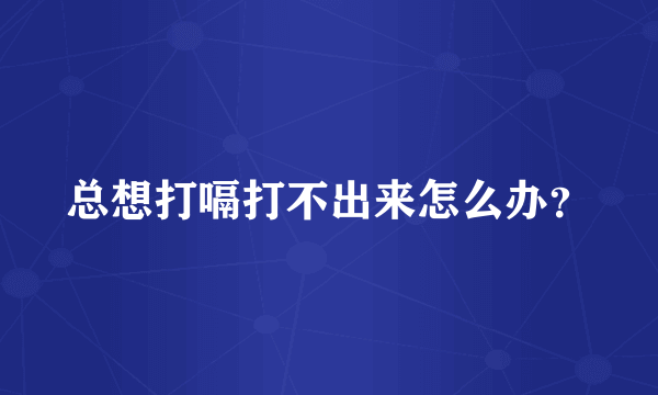 总想打嗝打不出来怎么办？