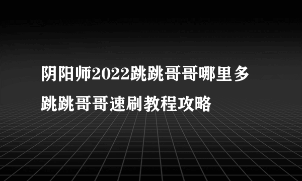 阴阳师2022跳跳哥哥哪里多 跳跳哥哥速刷教程攻略