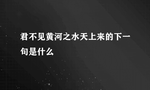 君不见黄河之水天上来的下一句是什么