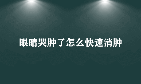 眼睛哭肿了怎么快速消肿