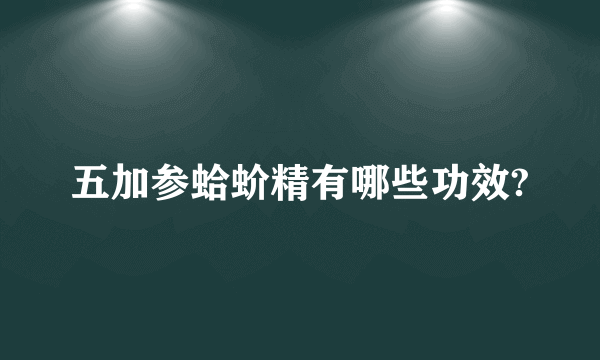 五加参蛤蚧精有哪些功效?