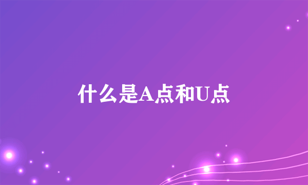 什么是A点和U点